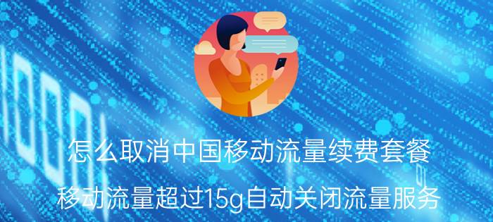 怎么取消中国移动流量续费套餐 移动流量超过15g自动关闭流量服务？